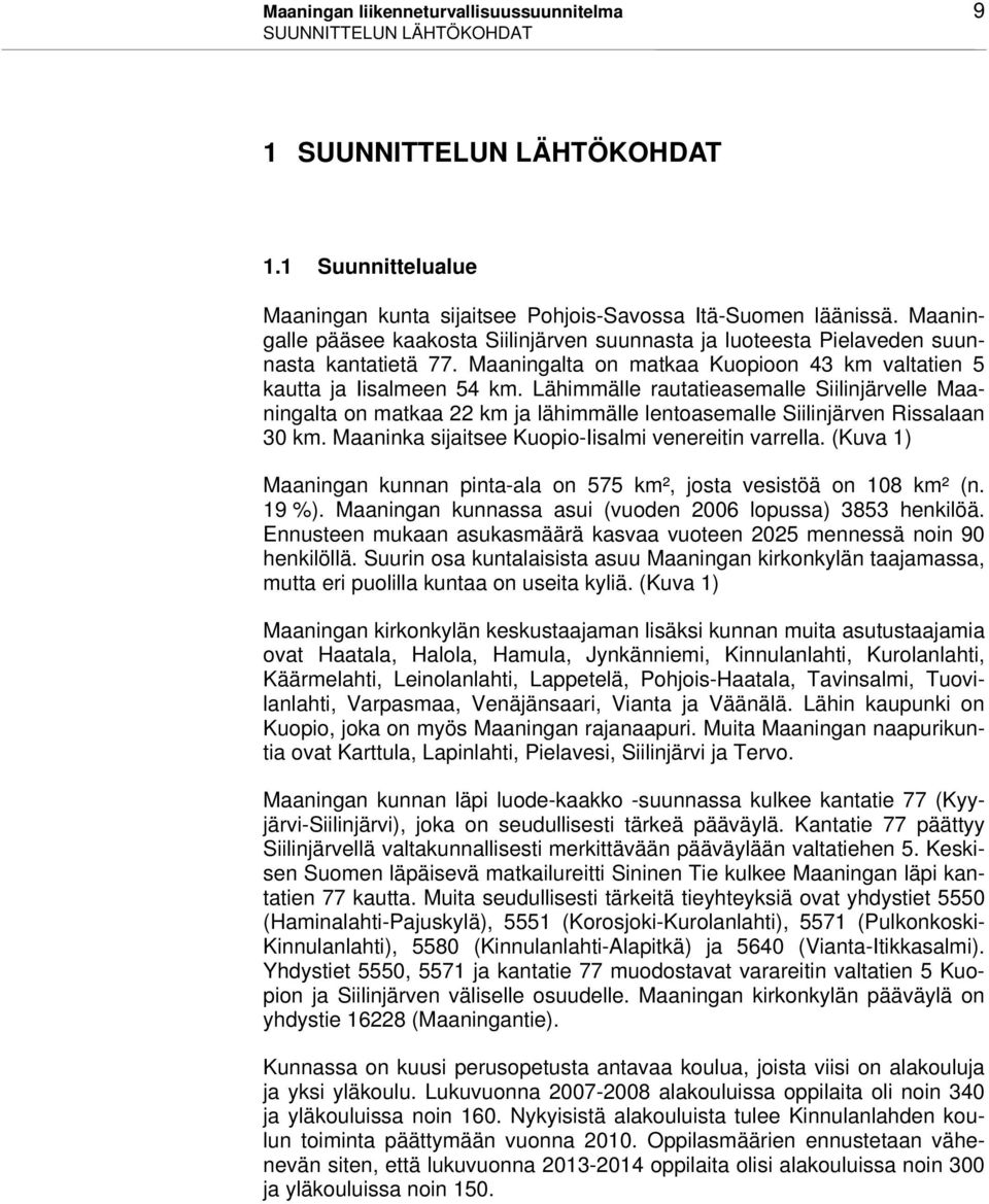 Lähimmälle rautatieasemalle Siilinjärvelle Maaningalta on matkaa 22 km ja lähimmälle lentoasemalle Siilinjärven Rissalaan 30 km. Maaninka sijaitsee Kuopio-Iisalmi venereitin varrella.