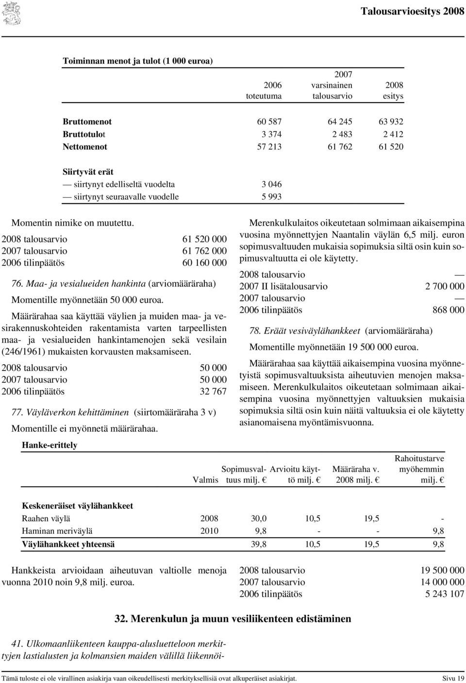 Määrärahaa saa käyttää väylien ja muiden maa- ja vesirakennuskohteiden rakentamista varten tarpeellisten maa- ja vesialueiden hankintamenojen sekä vesilain (246/1961) mukaisten korvausten maksamiseen.