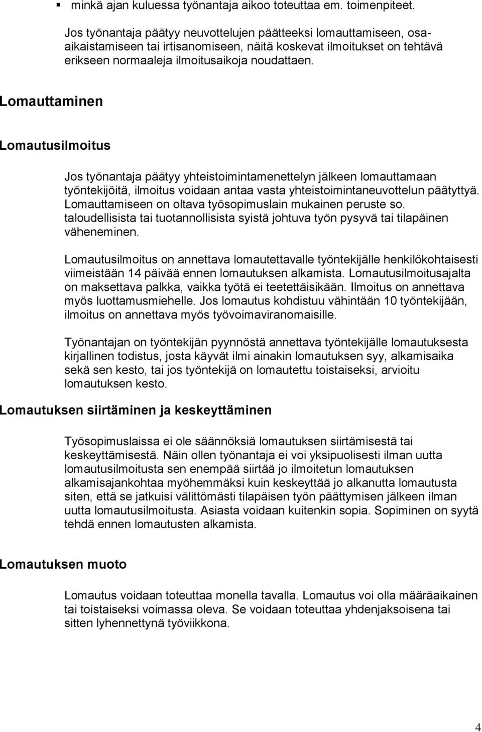 Lomauttaminen Lomautusilmoitus Jos työnantaja päätyy yhteistoimintamenettelyn jälkeen lomauttamaan työntekijöitä, ilmoitus voidaan antaa vasta yhteistoimintaneuvottelun päätyttyä.