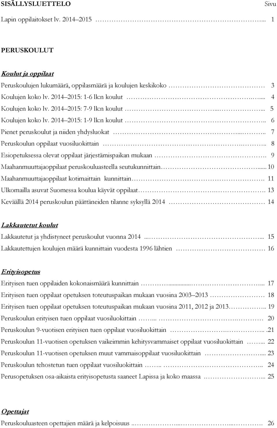 .. 8 Esiopetuksessa olevat oppilaat järjestämispaikan mukaan. 9 Maahanmuuttajaoppilaat peruskouluasteella seutukunnittain... 10 Maahanmuuttajaoppilaat kotimaittain kunnittain.
