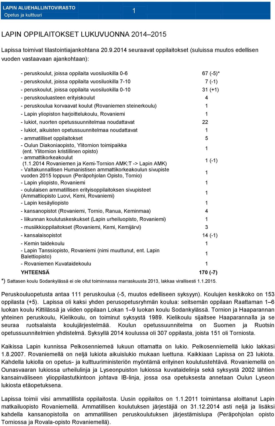 (-1) - peruskoulut, joissa oppilaita vuosiluokilla 0-10 31 (+1) - peruskouluasteen erityiskoulut 4 - peruskoulua korvaavat koulut (Rovaniemen steinerkoulu) 1 - Lapin yliopiston harjoittelukoulu,