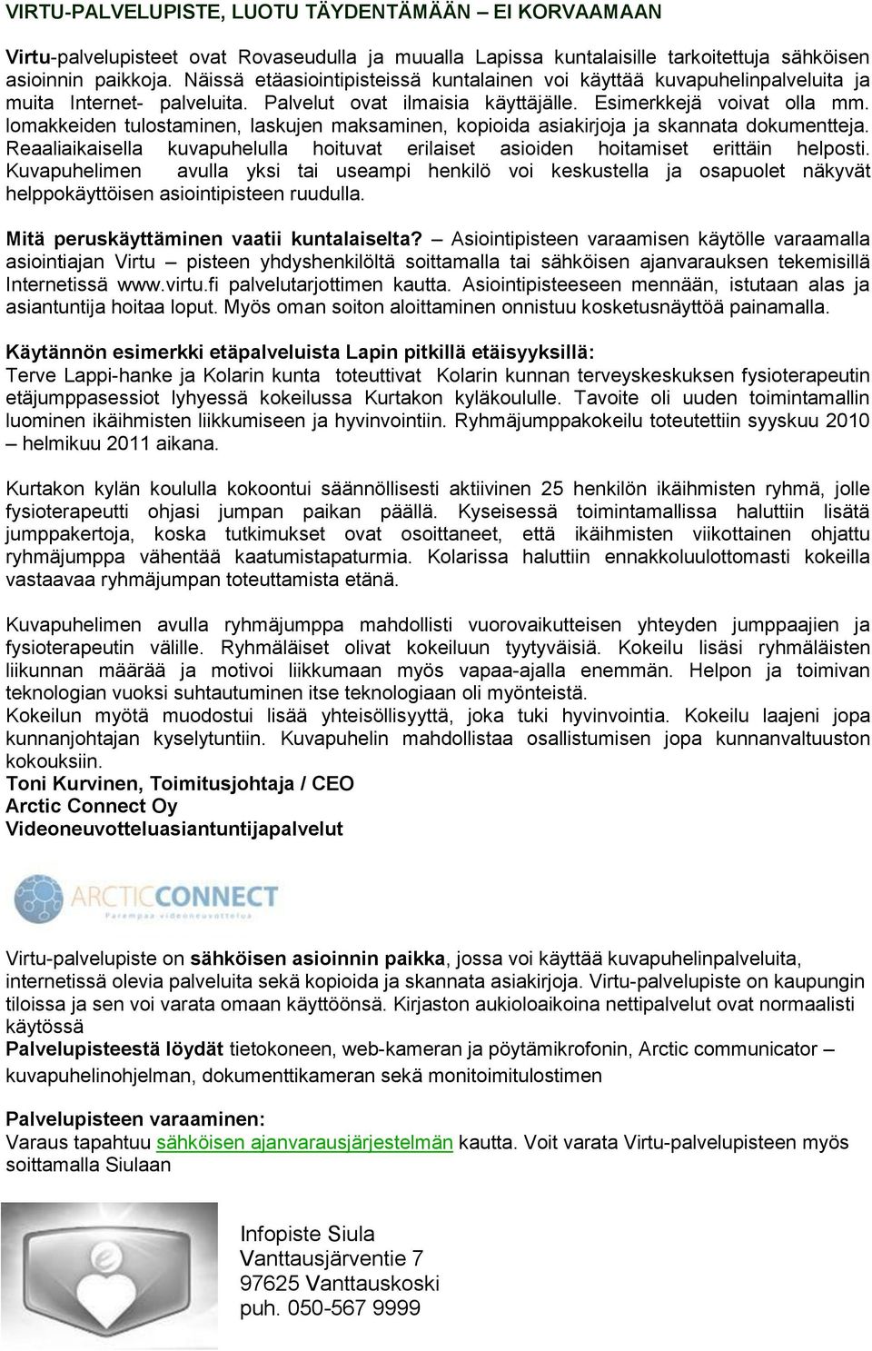 lomakkeiden tulostaminen, laskujen maksaminen, kopioida asiakirjoja ja skannata dokumentteja. Reaaliaikaisella kuvapuhelulla hoituvat erilaiset asioiden hoitamiset erittäin helposti.