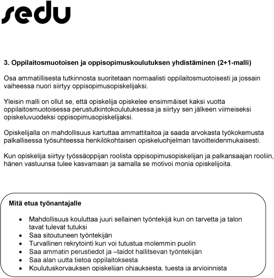 Yleisin malli on ollut se, että opiskelija opiskelee ensimmäiset kaksi vuotta oppilaitosmuotoisessa perustutkintokoulutuksessa ja siirtyy sen jälkeen viimeiseksi opiskeluvuodeksi  Opiskelijalla on