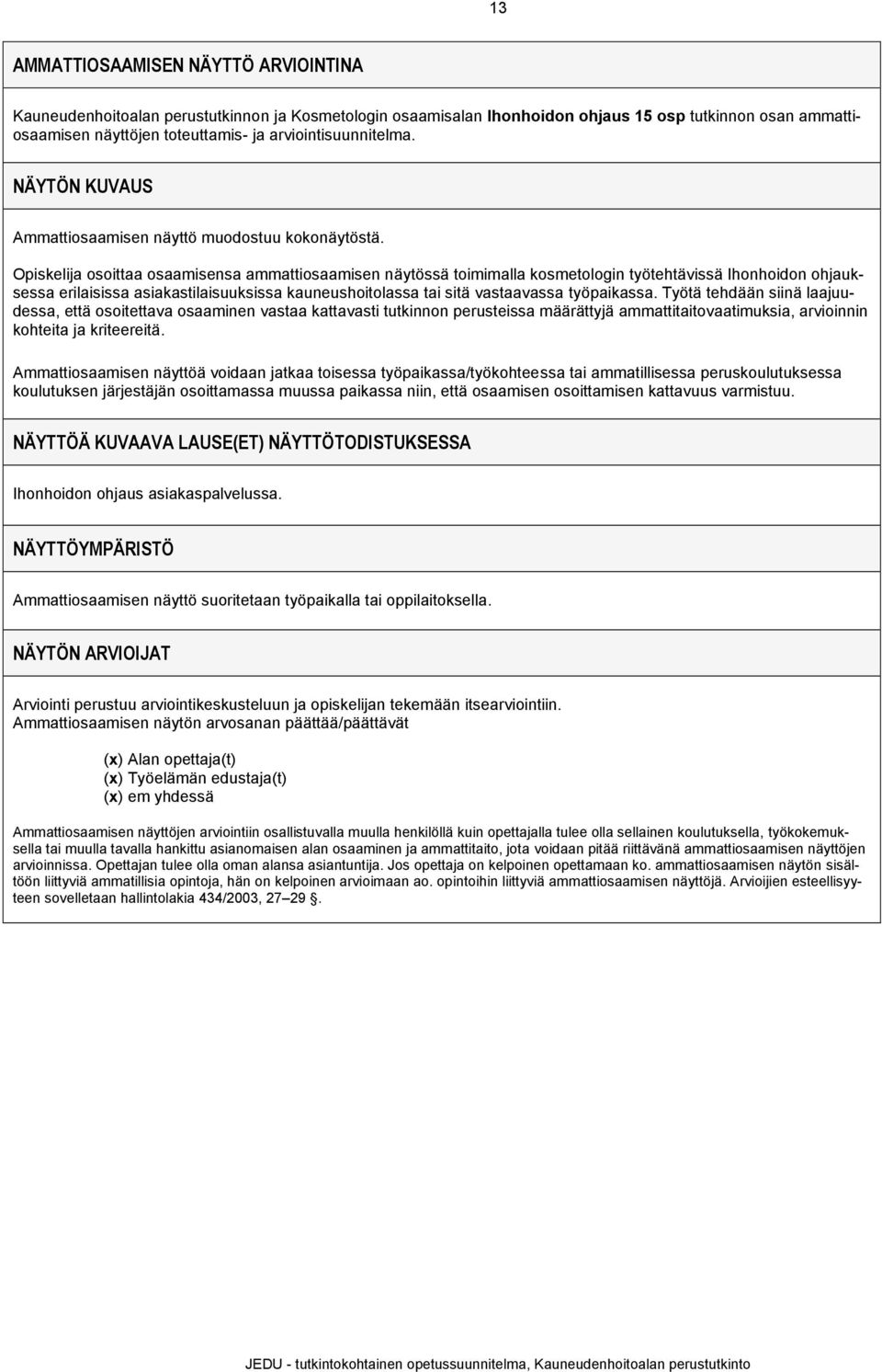 osoittaa osaamisensa ammattiosaamisen näytössä toimimalla kosmetologin työtehtävissä Ihonhoidon ohjauksessa erilaisissa asiakastilaisuuksissa kauneushoitolassa tai sitä vastaavassa työpaikassa.