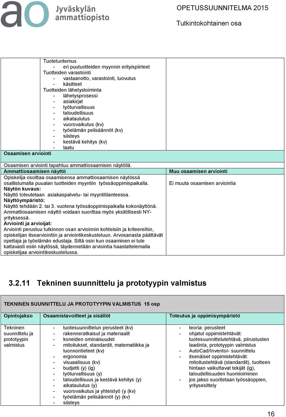 Opiskelija osoittaa osaamisensa ammattiosaamisen näytössä osallistumalla puualan tuotteiden myyntiin työssäoppimispaikalla. Näyttö toteutetaan asiakaspalvelu- tai myyntitilanteessa. Näyttö tehdään 2.
