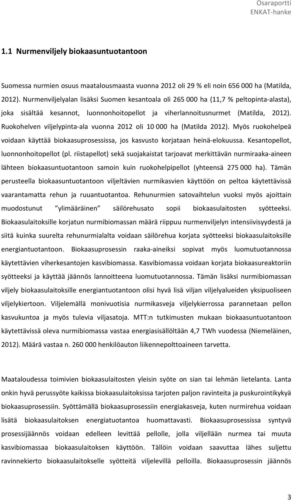 Ruokohelven viljelypinta-ala vuonna 2012 oli 10000 ha (Matilda 2012). Myös ruokohelpeä voidaan käyttää biokaasuprosessissa, jos kasvusto korjataan heinä-elokuussa.