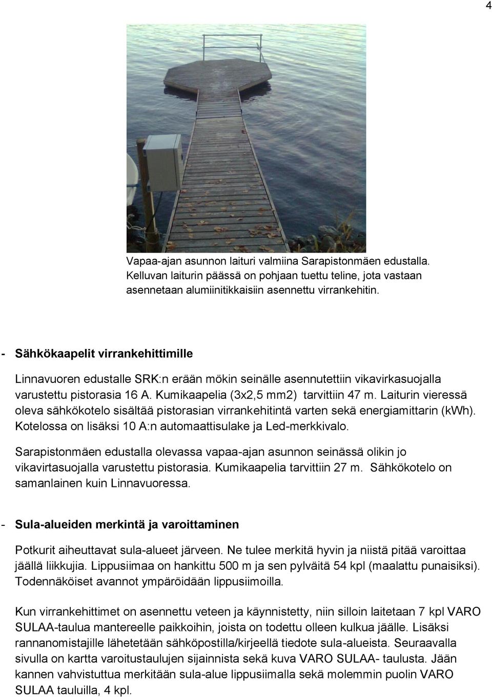 Laiturin vieressä oleva sähkökotelo sisältää pistorasian virrankehitintä varten sekä energiamittarin (kwh). Kotelossa on lisäksi 10 A:n automaattisulake ja Led-merkkivalo.