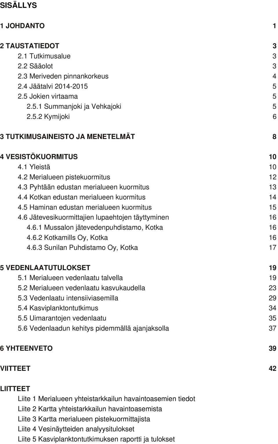 6 Jätevesikuormittajien lupaehtojen täyttyminen 16 4.6.1 Mussalon jätevedenpuhdistamo, Kotka 16 4.6.2 Kotkamills Oy, Kotka 16 4.6.3 Sunilan Puhdistamo Oy, Kotka 17 5 VEDENLAATUTULOKSET 19 5.