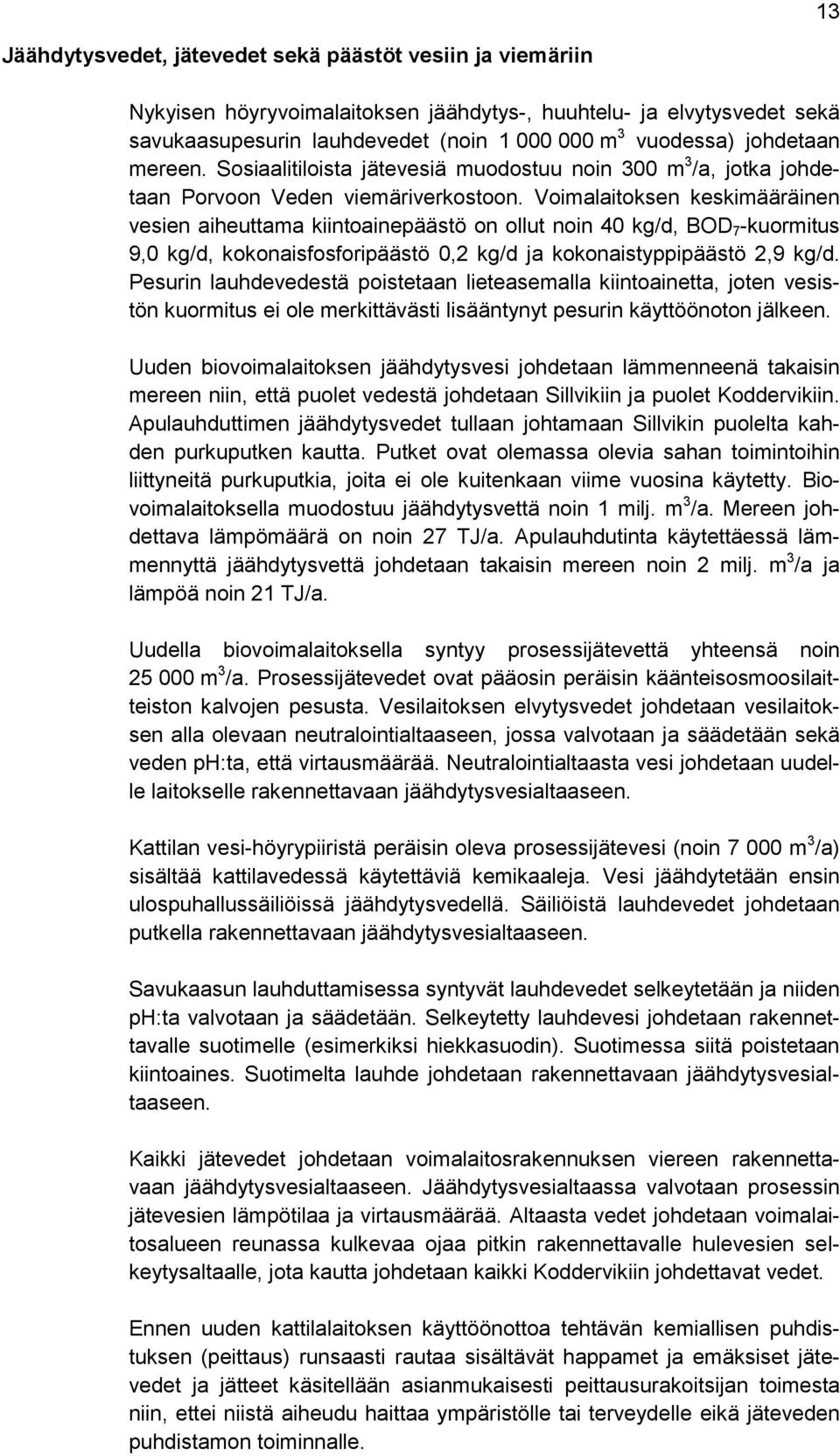 Voimalaitoksen keskimääräinen vesien aiheuttama kiintoainepäästö on ollut noin 40 kg/d, BOD 7 -kuormitus 9,0 kg/d, kokonaisfosforipäästö 0,2 kg/d ja kokonaistyppipäästö 2,9 kg/d.