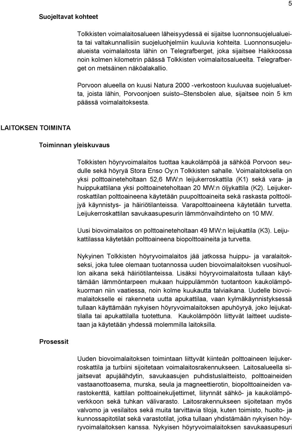 Porvoon alueella on kuusi Natura 2000 -verkostoon kuuluvaa suojelualuetta, joista lähin, Porvoonjoen suisto Stensbolen alue, sijaitsee noin 5 km päässä voimalaitoksesta.
