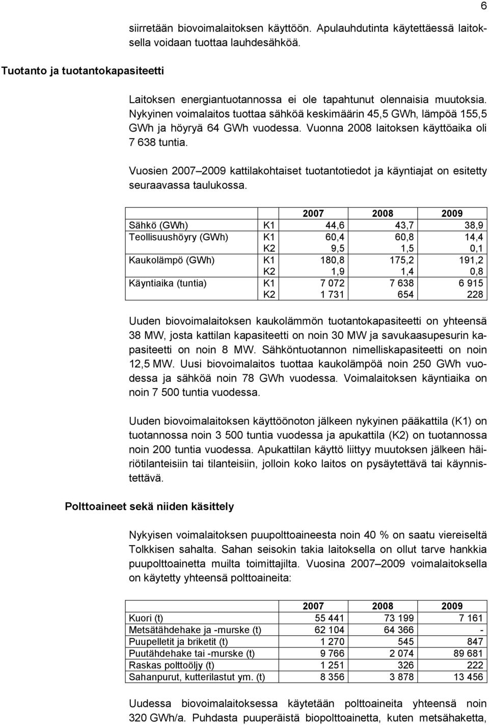 Vuonna 2008 laitoksen käyttöaika oli 7 638 tuntia. Vuosien 2007 2009 kattilakohtaiset tuotantotiedot ja käyntiajat on esitetty seuraavassa taulukossa.