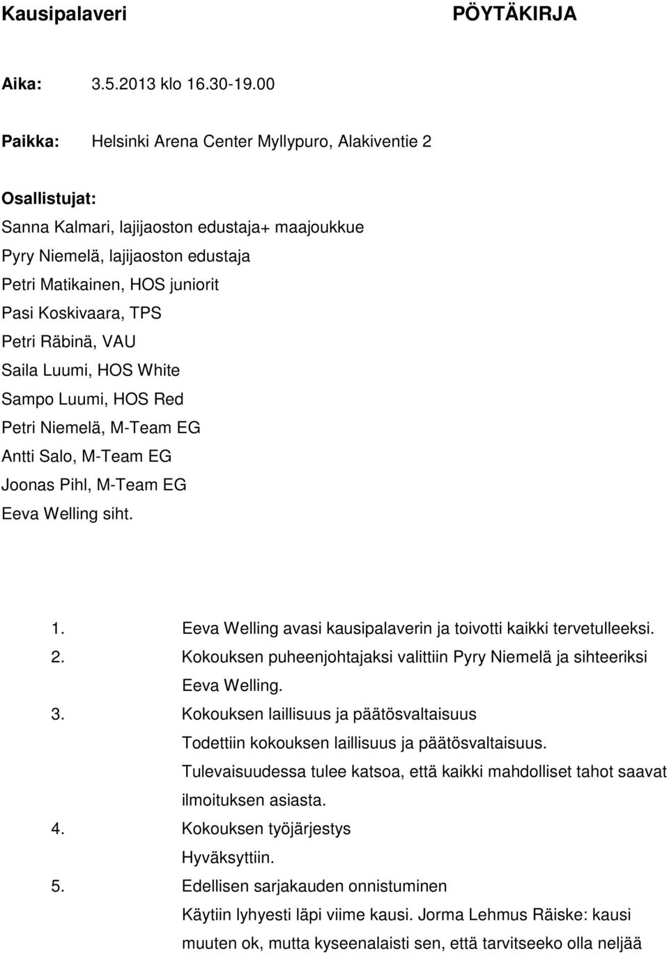 Koskivaara, TPS Petri Räbinä, VAU Saila Luumi, HOS White Sampo Luumi, HOS Red Petri Niemelä, M-Team EG Antti Salo, M-Team EG Joonas Pihl, M-Team EG Eeva Welling siht. 1.