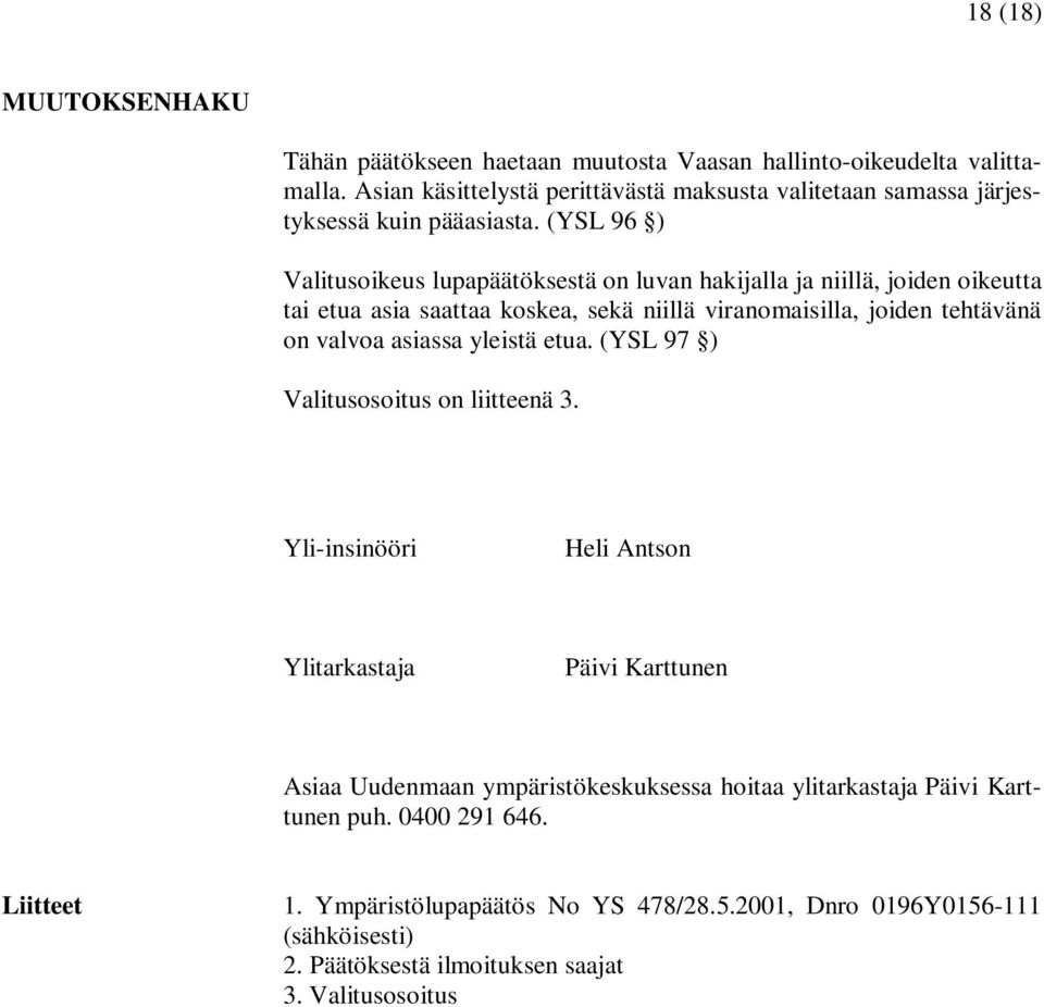 (YSL 96 ) Valitusoikeus lupapäätöksestä on luvan hakijalla ja niillä, joiden oikeutta tai etua asia saattaa koskea, sekä niillä viranomaisilla, joiden tehtävänä on valvoa