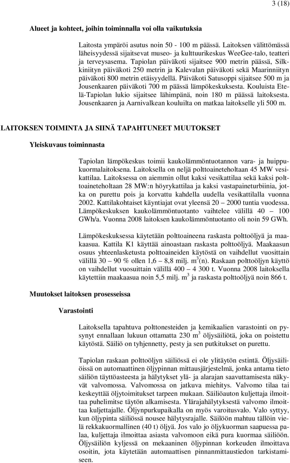 Tapiolan päiväkoti sijaitsee 900 metrin päässä, Silkkiniityn päiväkoti 250 metrin ja Kalevalan päiväkoti sekä Maarinniityn päiväkoti 800 metrin etäisyydellä.