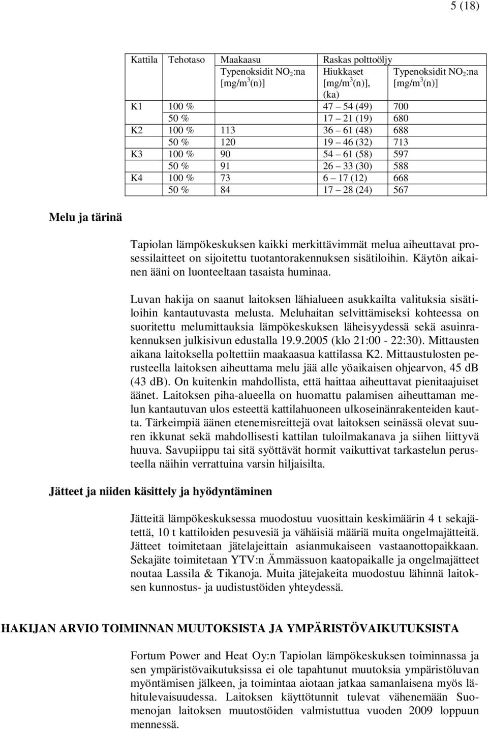 merkittävimmät melua aiheuttavat prosessilaitteet on sijoitettu tuotantorakennuksen sisätiloihin. Käytön aikainen ääni on luonteeltaan tasaista huminaa.