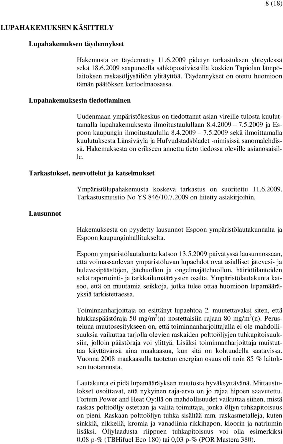 Lupahakemuksesta tiedottaminen Uudenmaan ympäristökeskus on tiedottanut asian vireille tulosta kuuluttamalla lupahakemuksesta ilmoitustaulullaan 8.4.2009 7.5.