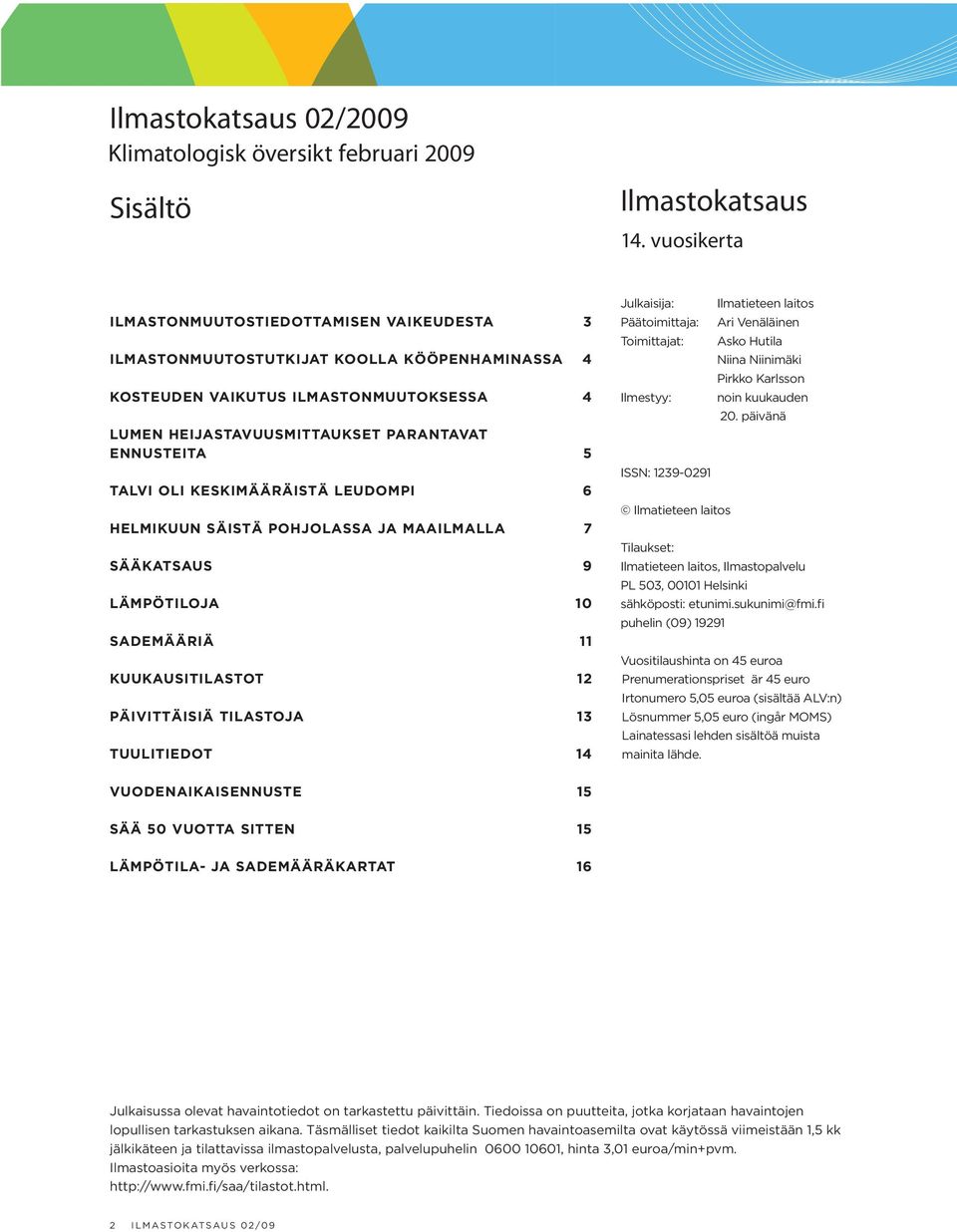 TALVI OLI KESKIMÄÄRÄISTÄ LEUDOMPI 6 HELMIKUUN SÄISTÄ POHJOLASSA JA MAAILMALLA 7 SÄÄKATSAUS 9 LÄMPÖTILOJA 10 SADEMÄÄRIÄ 11 KUUKAUSITILASTOT 12 PÄIVITTÄISIÄ TILASTOJA 13 TUULITIEDOT 14 Julkaisija: