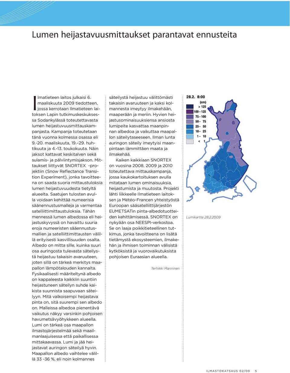 Kampanja toteutetaan tänä vuonna kolmessa osassa eli 9.-20. maaliskuuta, 19. 29. huhtikuuta ja 4.-13. toukokuuta. Näin jaksot kattavat keskitalven sekä sulamis- ja pälviintymisjakson.