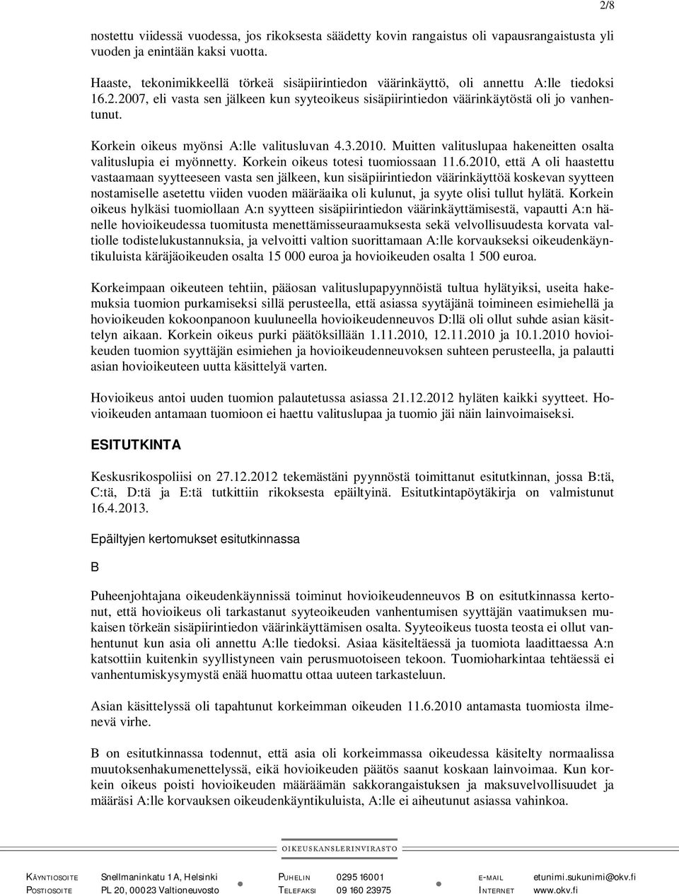 Korkein oikeus myönsi A:lle valitusluvan 4.3.2010. Muitten valituslupaa hakeneitten osalta valituslupia ei myönnetty. Korkein oikeus totesi tuomiossaan 11.6.