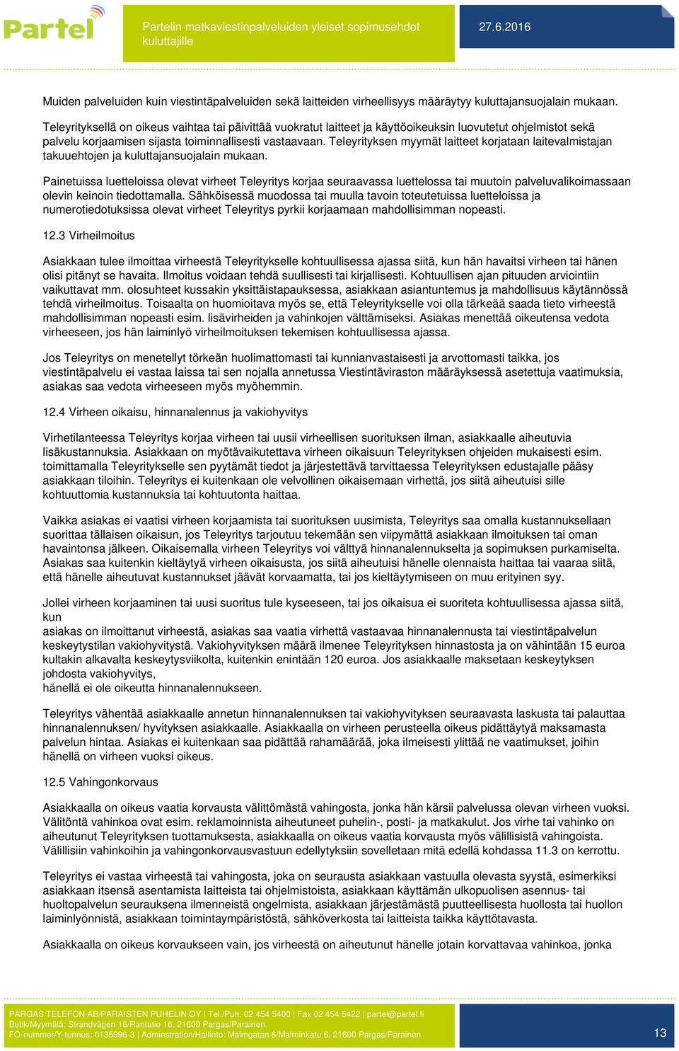 Teleyrityksen myymät laitteet korjataan laitevalmistajan takuuehtojen ja kuluttajansuojalain mukaan.