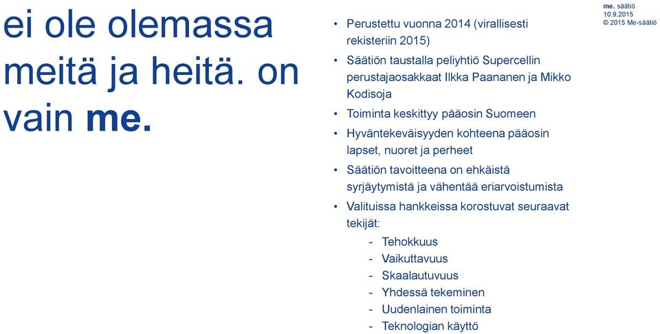 ja Mikko Kodisoja Toiminta keskittyy pääosin Suomeen Hyväntekeväisyyden kohteena pääosin lapset, nuoret ja perheet Säätiön