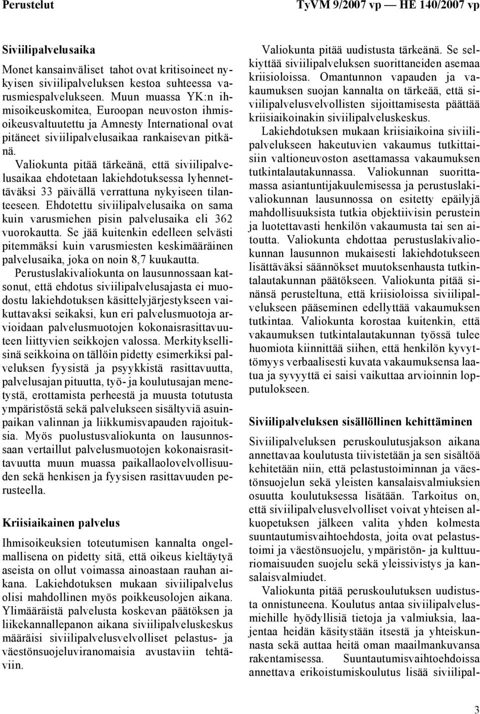 Valiokunta pitää tärkeänä, että siviilipalvelusaikaa ehdotetaan lakiehdotuksessa lyhennettäväksi 33 päivällä verrattuna nykyiseen tilanteeseen.