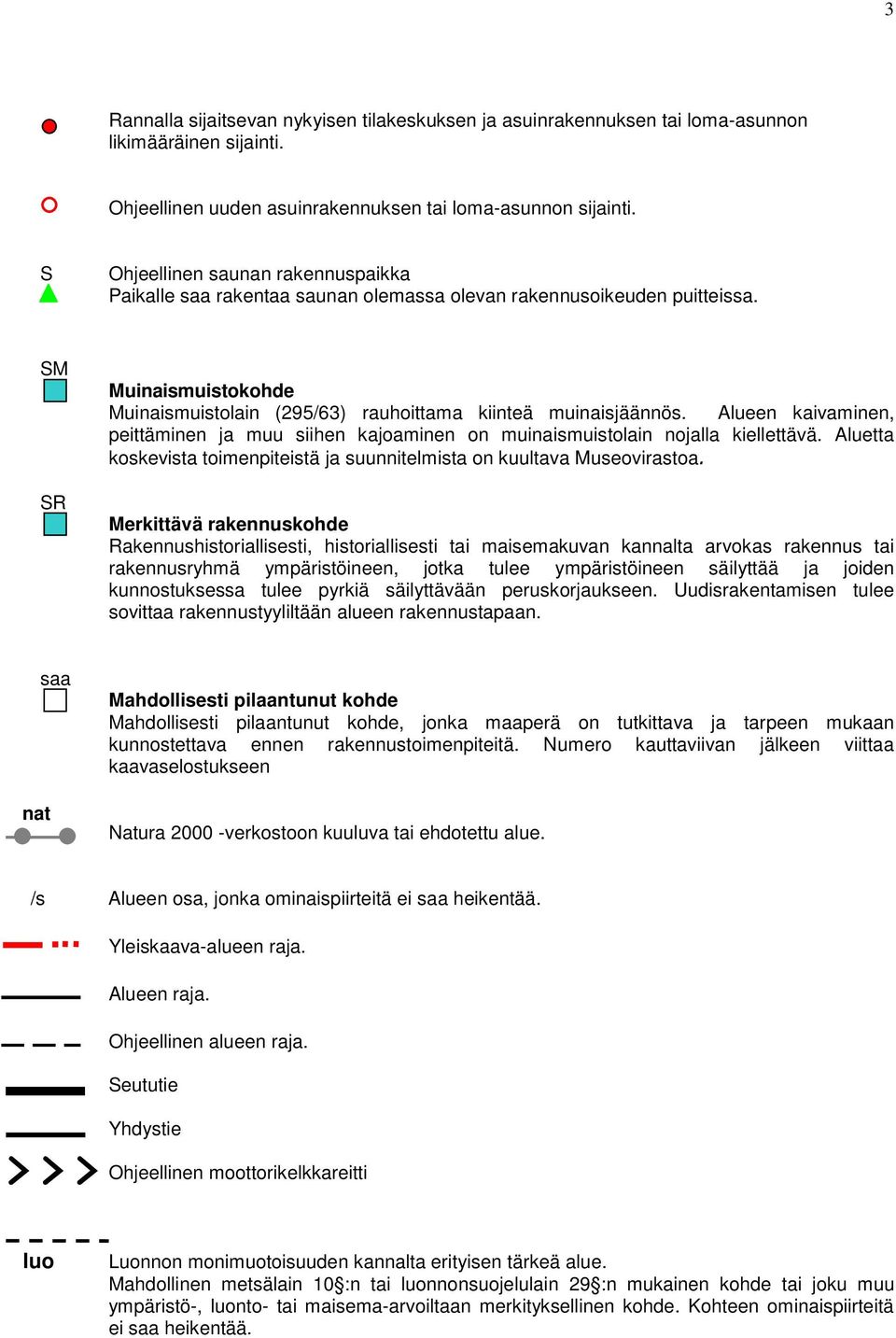 Alueen kaivaminen, peittäminen ja muu siihen kajoaminen on muinaismuistolain nojalla kiellettävä. Aluetta koskevista toimenpiteistä ja suunnitelmista on kuultava Museovirastoa.