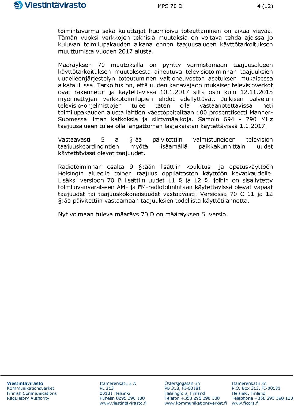 Määräyksen 70 muutoksilla on pyritty varmistamaan taajuusalueen käyttötarkoituksen muutoksesta aiheutuva televisiotoiminnan taajuuksien uudelleenjärjestelyn toteutuminen valtioneuvoston asetuksen