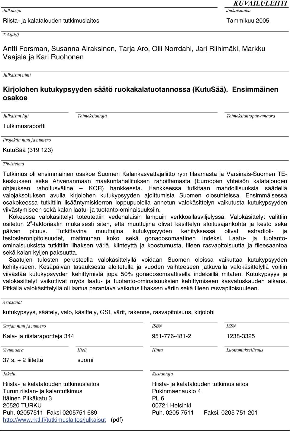 Ensimmäinen osakoe Julkaisun laji Tutkimusraportti Toimeksiantaja Toimeksiantopäivämäärä Projektin nimi ja numero KutuSää (319 123) Tiivistelmä Tutkimus oli ensimmäinen osakoe Suomen