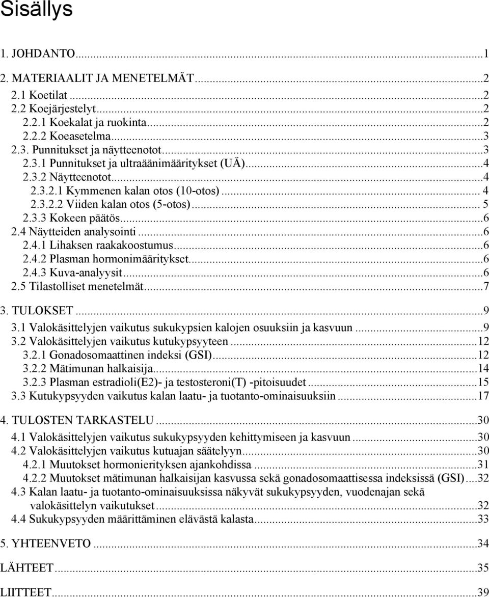 ..6 2.4.3 Kuva-analyysit...6 2.5 Tilastolliset menetelmät...7 3. TULOKSET...9 3.1 Valokäsittelyjen vaikutus sukukypsien kalojen osuuksiin ja kasvuun...9 3.2 Valokäsittelyjen vaikutus kutukypsyyteen.