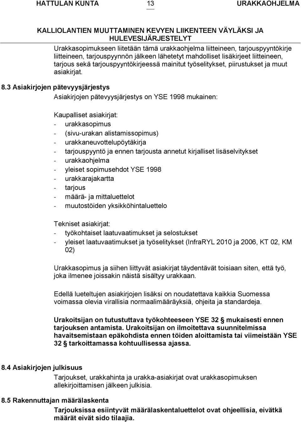 3 Asiakirjojen pätevyysjärjestys Asiakirjojen pätevyysjärjestys on YSE 1998 mukainen: Kaupalliset asiakirjat: - urakkasopimus - (sivu-urakan alistamissopimus) - urakkaneuvottelupöytäkirja -