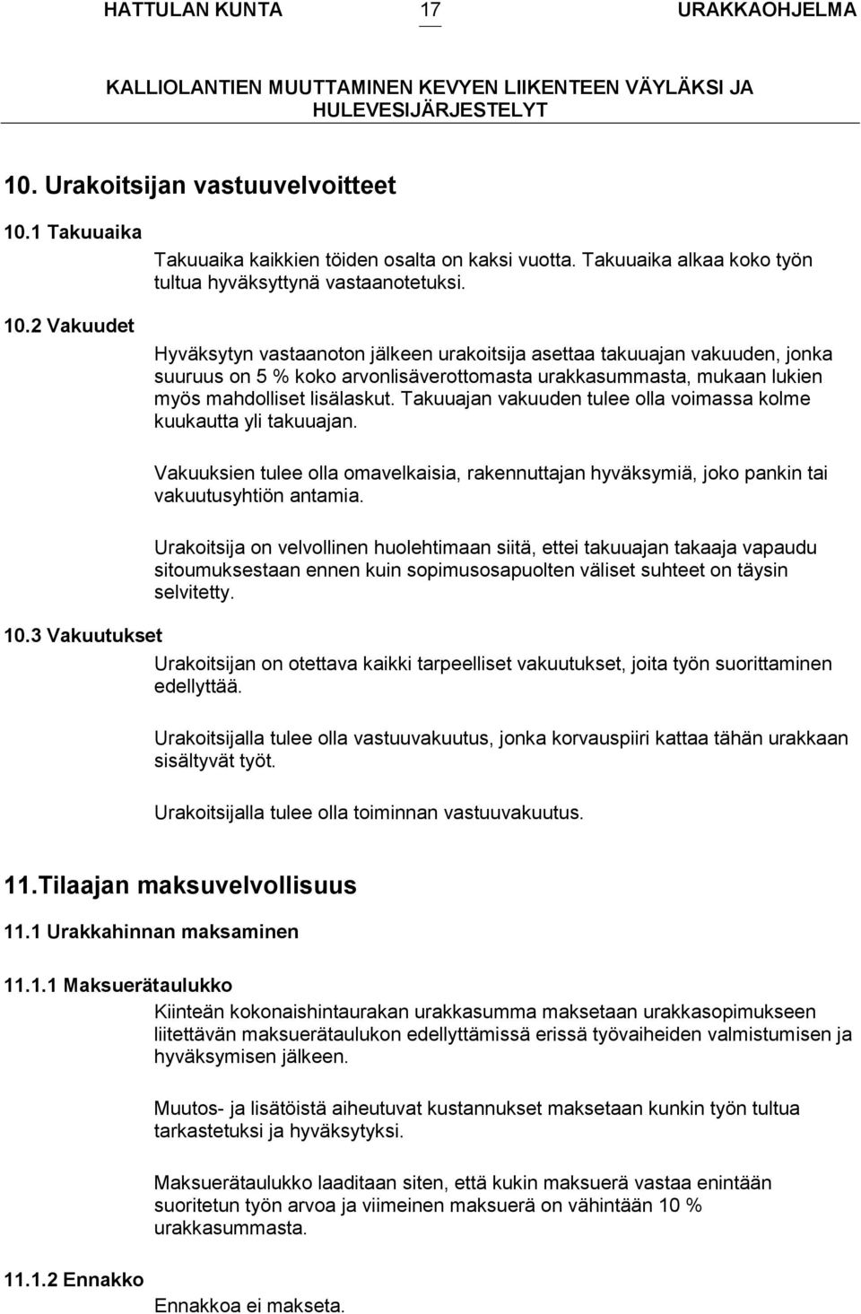 Takuuajan vakuuden tulee olla voimassa kolme kuukautta yli takuuajan. Vakuuksien tulee olla omavelkaisia, rakennuttajan hyväksymiä, joko pankin tai vakuutusyhtiön antamia.