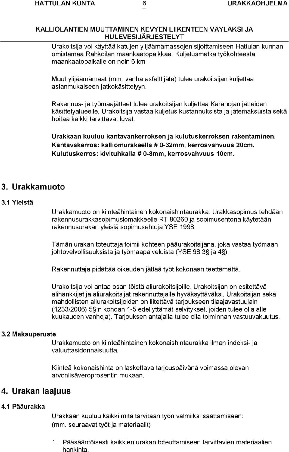 Rakennus- ja työmaajätteet tulee urakoitsijan kuljettaa Karanojan jätteiden käsittelyalueelle. Urakoitsija vastaa kuljetus kustannuksista ja jätemaksuista sekä hoitaa kaikki tarvittavat luvat.