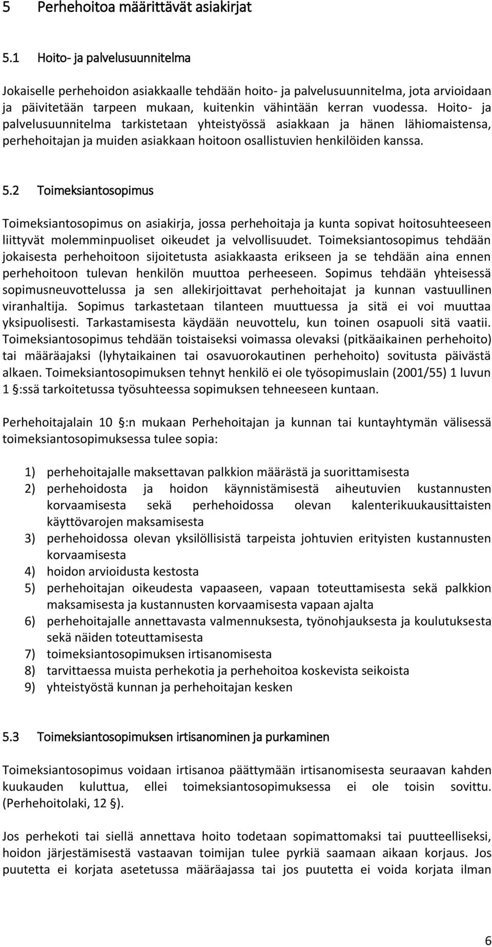 Hoito- ja palvelusuunnitelma tarkistetaan yhteistyössä asiakkaan ja hänen lähiomaistensa, perhehoitajan ja muiden asiakkaan hoitoon osallistuvien henkilöiden kanssa. 5.