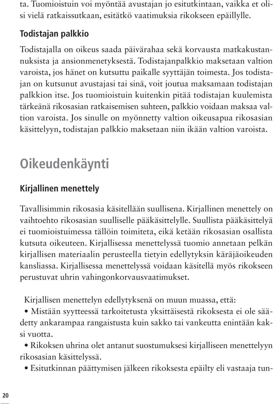 Todistajanpalkkio maksetaan valtion varoista, jos hänet on kutsuttu paikalle syyttäjän toimesta. Jos todistajan on kutsunut avustajasi tai sinä, voit joutua maksamaan todistajan palkkion itse.