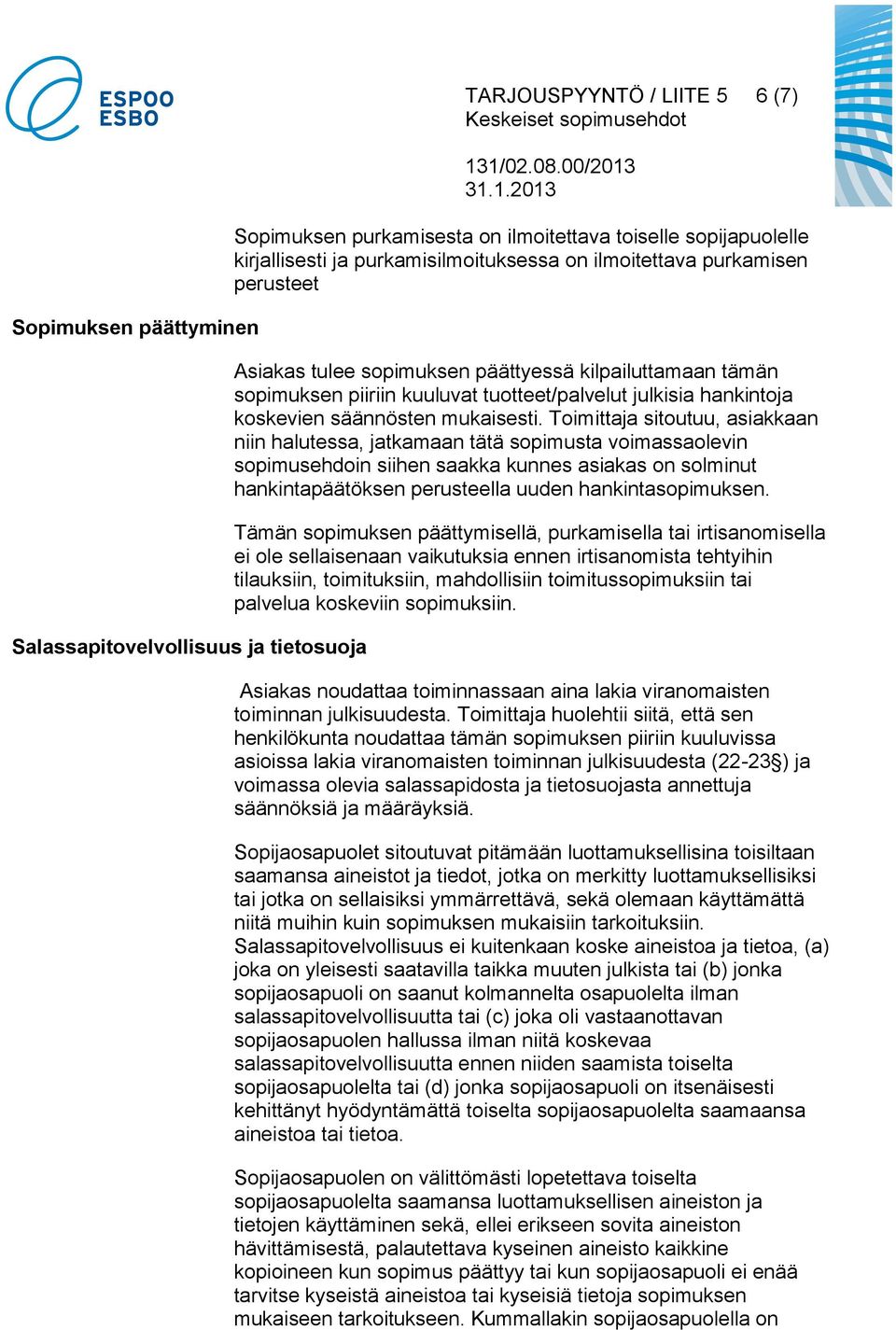 Toimittaja sitoutuu, asiakkaan niin halutessa, jatkamaan tätä sopimusta voimassaolevin sopimusehdoin siihen saakka kunnes asiakas on solminut hankintapäätöksen perusteella uuden hankintasopimuksen.