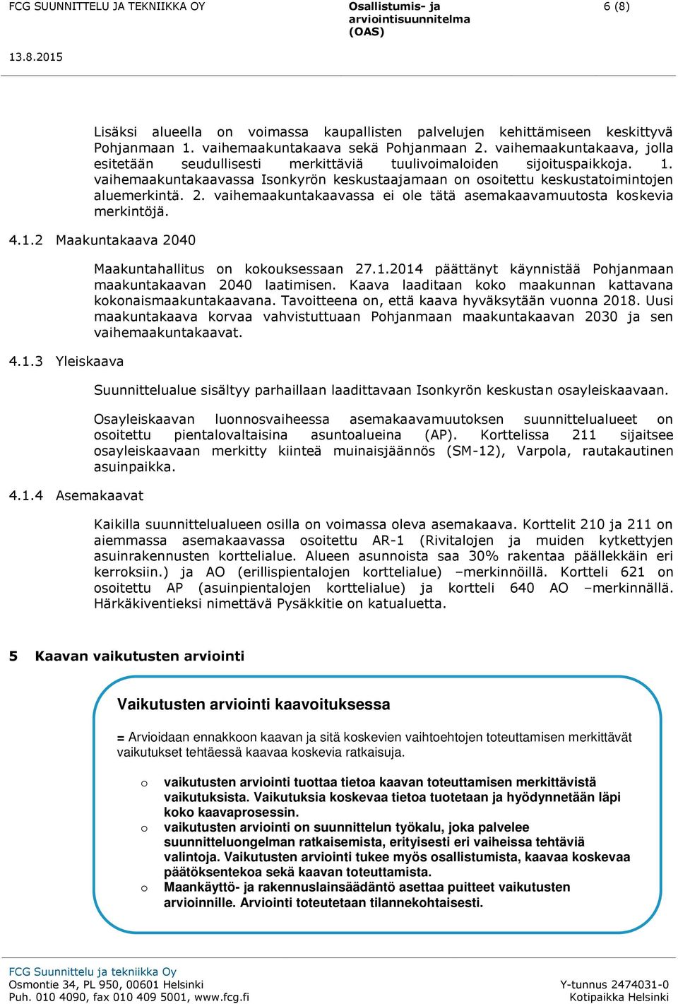 vaihemaakuntakaavassa ei le tätä asemakaavamuutsta kskevia merkintöjä. 4.1.2 Maakuntakaava 2040 4.1.3 Yleiskaava 4.1.4 Asemakaavat Maakuntahallitus n kkuksessaan 27.1.2014 päättänyt käynnistää Phjanmaan maakuntakaavan 2040 laatimisen.
