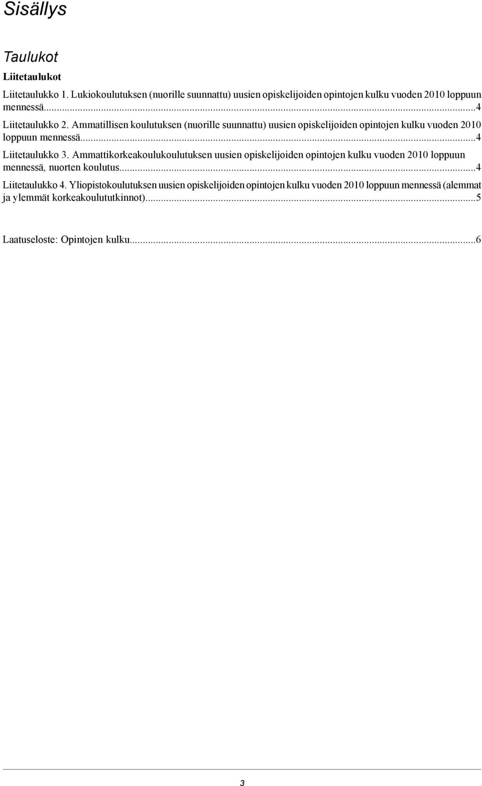 Ammattikorkeakoulukoulutuksen uusien opiskelijoiden opintojen kulku vuoden 2010 loppuun mennessä, nuorten koulutus...4 Liitetaulukko 4.