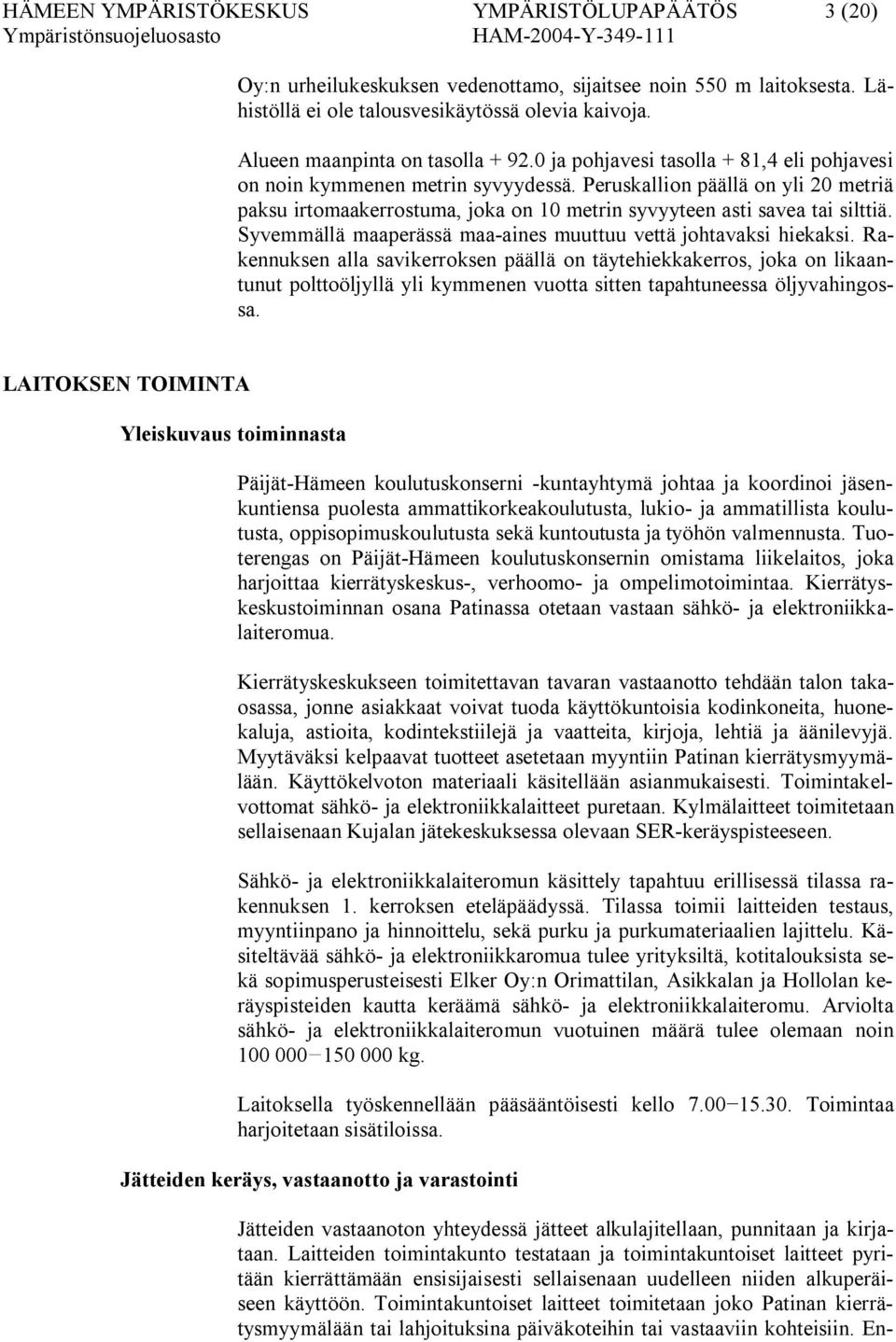 Peruskallion päällä on yli 20 metriä paksu irtomaakerrostuma, joka on 10 metrin syvyyteen asti savea tai silttiä. Syvemmällä maaperässä maa aines muuttuu vettä johtavaksi hiekaksi.