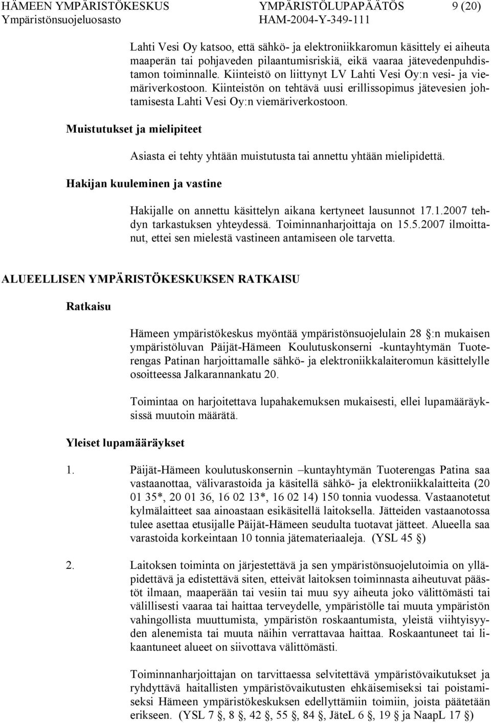 Kiinteistön on tehtävä uusi erillissopimus jätevesien johtamisesta Lahti Vesi Oy:n viemäriverkostoon. Muistutukset ja mielipiteet Asiasta ei tehty yhtään muistutusta tai annettu yhtään mielipidettä.