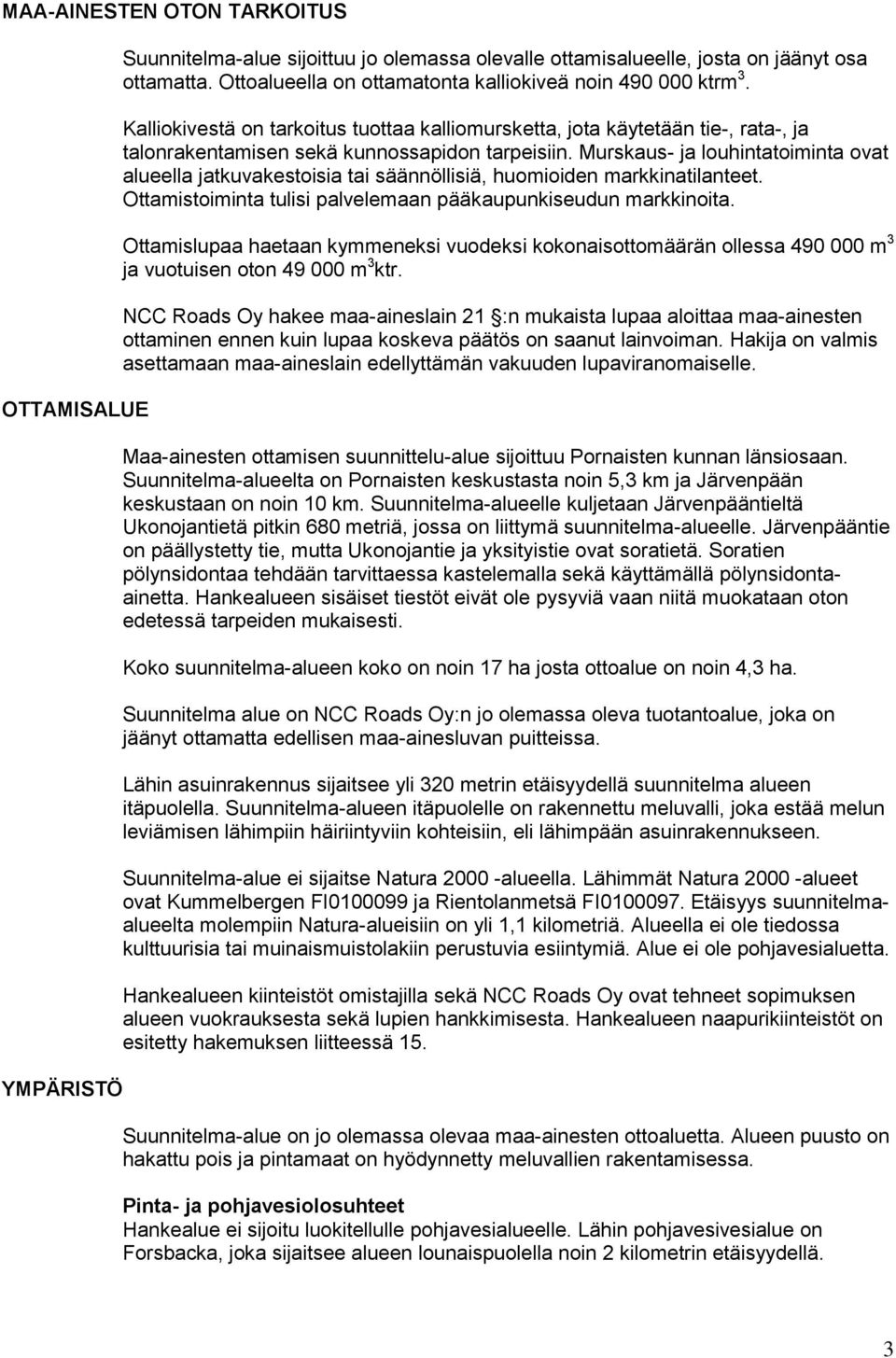 Murskaus- ja louhintatoiminta ovat alueella jatkuvakestoisia tai säännöllisiä, huomioiden markkinatilanteet. Ottamistoiminta tulisi palvelemaan pääkaupunkiseudun markkinoita.