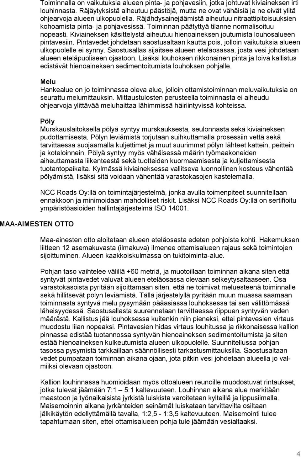 Toiminnan päätyttyä tilanne normalisoituu nopeasti. Kiviaineksen käsittelystä aiheutuu hienoaineksen joutumista louhosalueen pintavesiin.