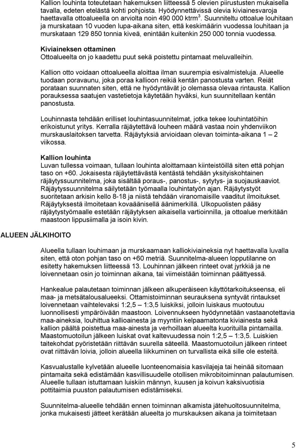 Suunniteltu ottoalue louhitaan ja murskataan 10 vuoden lupa-aikana siten, että keskimäärin vuodessa louhitaan ja murskataan 129 850 tonnia kiveä, enintään kuitenkin 250 000 tonnia vuodessa.