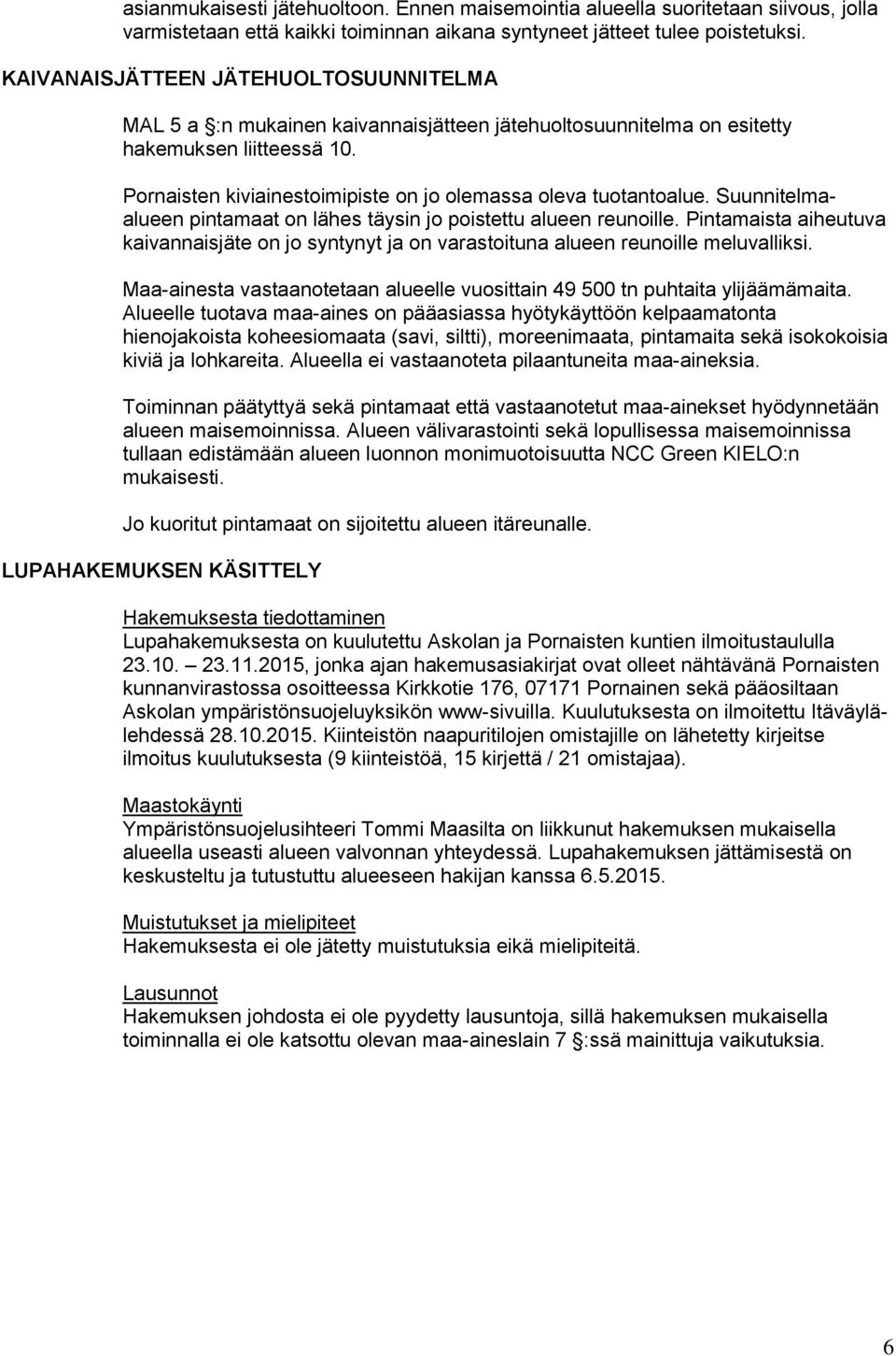 Pornaisten kiviainestoimipiste on jo olemassa oleva tuotantoalue. Suunnitelmaalueen pintamaat on lähes täysin jo poistettu alueen reunoille.