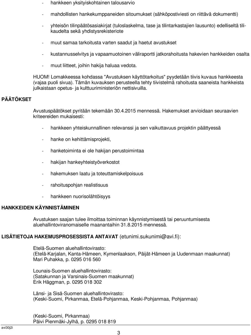 jatkorahoitusta hakevien hankkeiden osalta - muut liitteet, joihin hakija haluaa vedota. HUOM! Lomakkeessa kohdassa "Avustuksen käyttötarkoitus" pyydetään tiivis kuvaus hankkeesta (vajaa puoli sivua).
