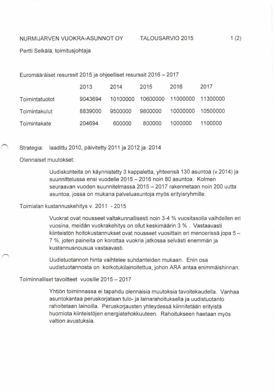 2014 Olennaiset muutokset: Uudiskohteita on käynnistetty 3 kappaletta, yhteensä 130 asuntoa (v.2014) ja suunnittelussa ensi vuodelle 2015-2016 noin 80 asuntoa.