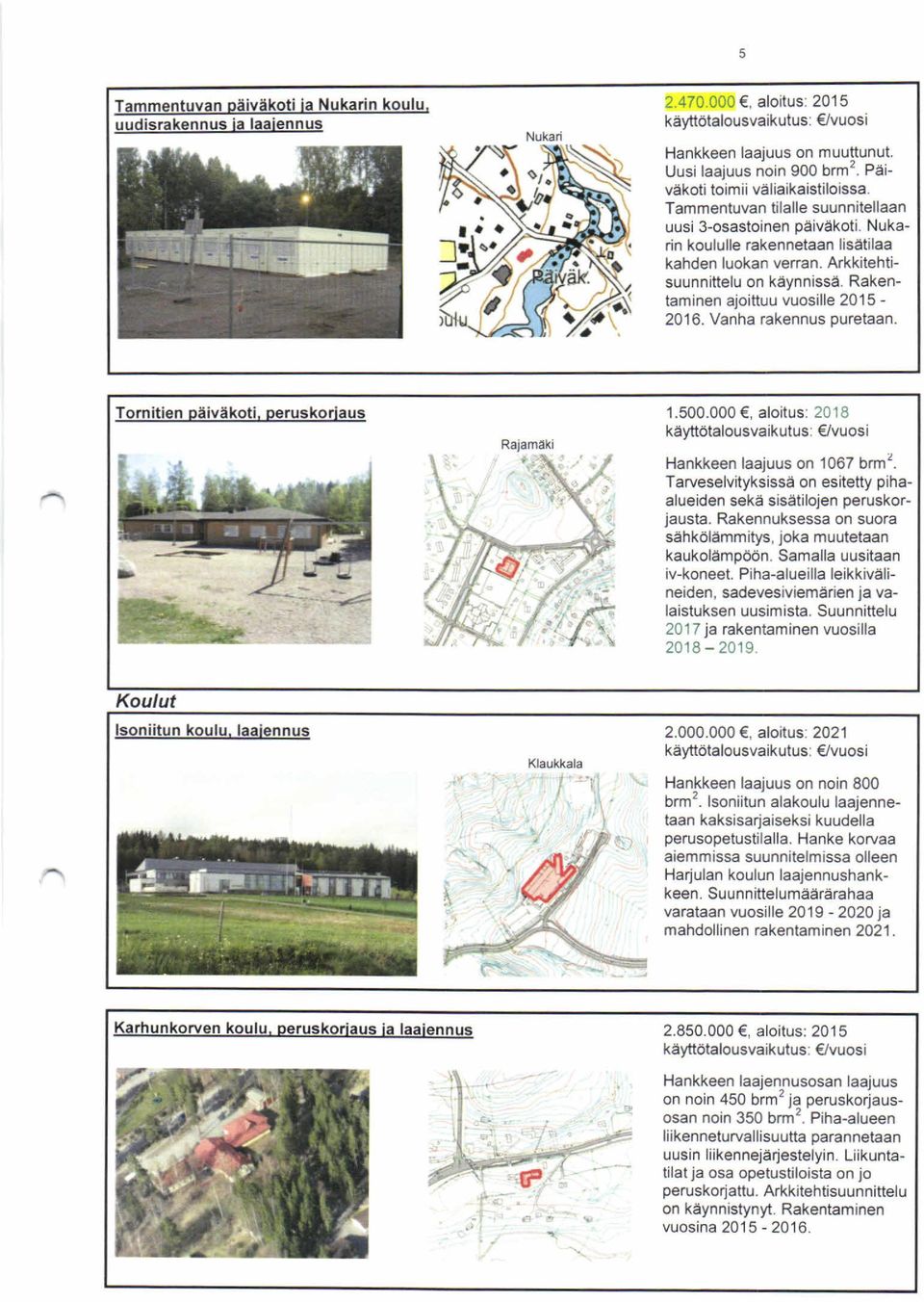 Rakentaminen ajoittuu vuosille 2015-2016. Vanha rakennus puretaan. Tornitien päiväkoti, peruskorjaus Rajamäki 1.500 käyttötalousvaikutus vuosi Hankkeen laajuus on 1067 brm2.