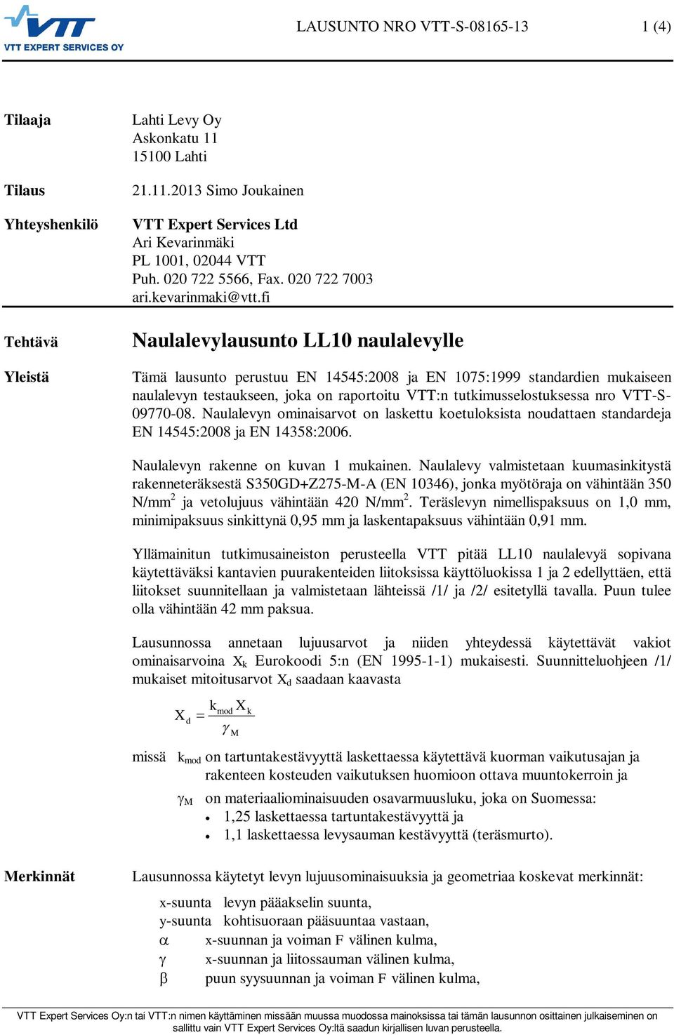 fi Naulalevylausunto LL10 naulalevylle Tämä lausunto perustuu EN 14545:2008 ja EN 1075:1999 standardien muaiseen naulalevyn testauseen, joa on raportoitu VTT:n tutimusselostusessa nro VTT-S- 09770-08.