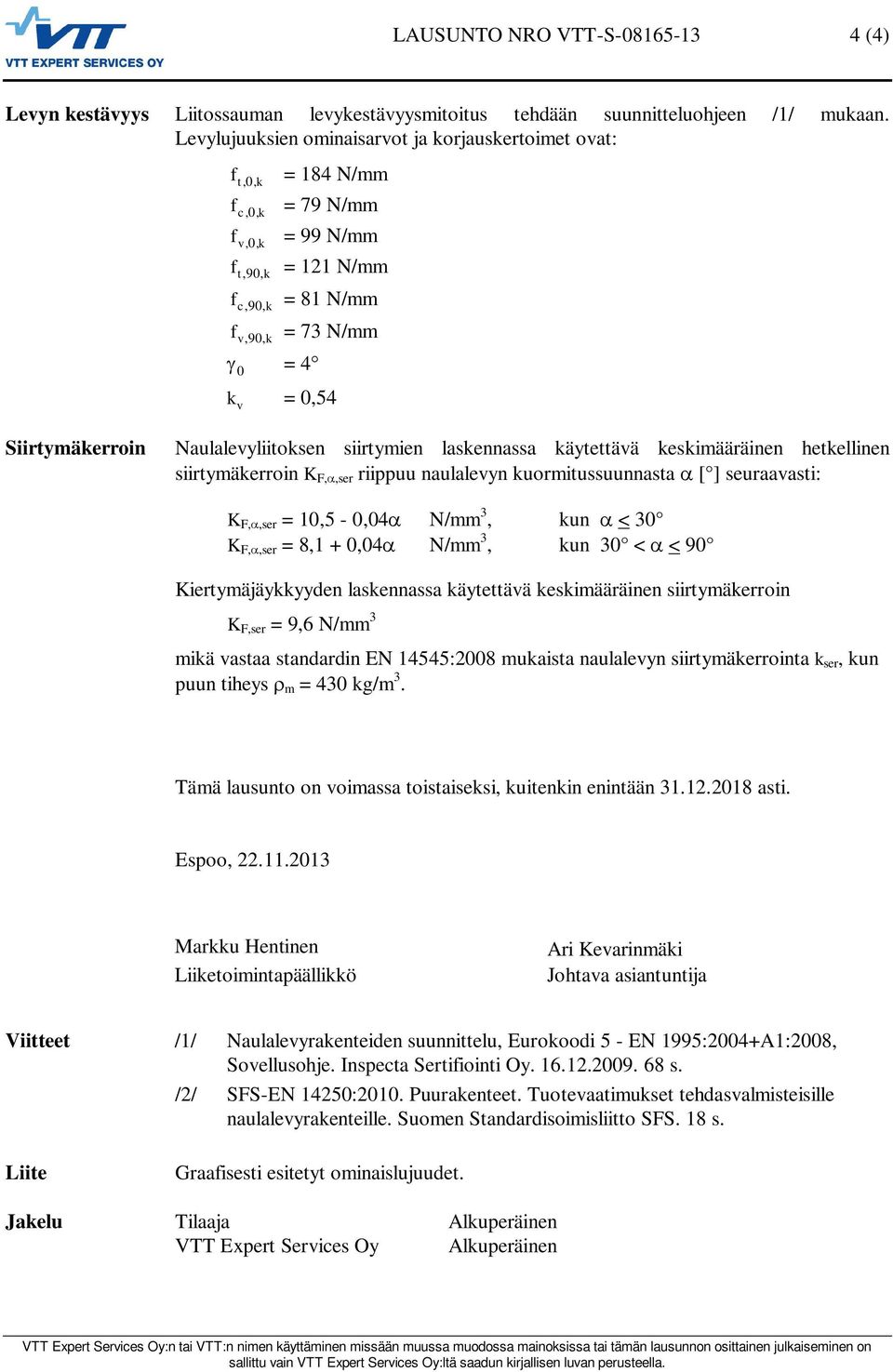 Naulalevyliitosen siirtymien lasennassa äytettävä esimääräinen hetellinen siirtymäerroin K F,,ser riippuu naulalevyn uormitussuunnasta [ ] seuraavasti: K F,,ser = 10,5-0,04 N/mm 3, un < 30 K F,,ser =