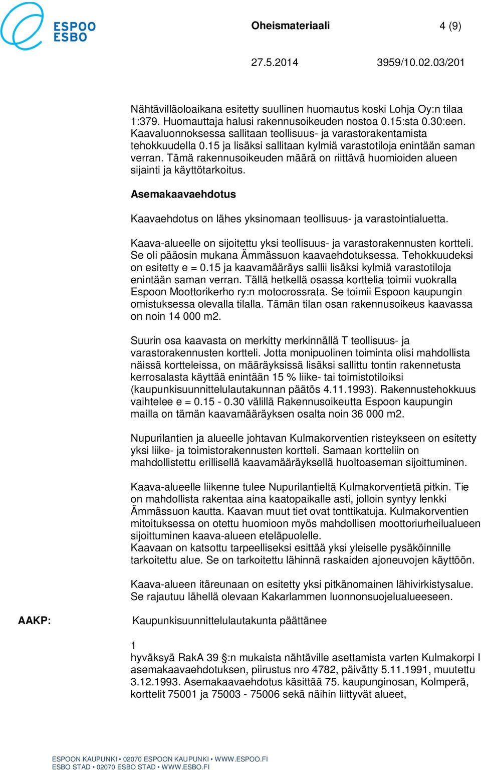 Tämä rakennusoikeuden määrä on riittävä huomioiden alueen sijainti ja käyttötarkoitus. Asemakaavaehdotus Kaavaehdotus on lähes yksinomaan teollisuus- ja varastointialuetta.